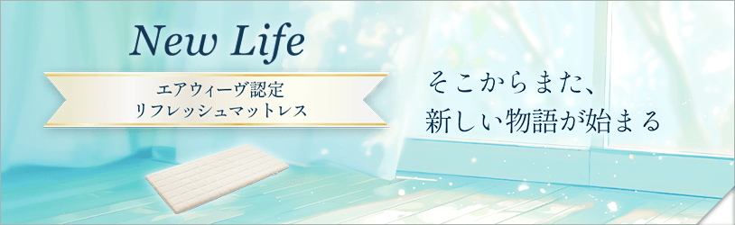 サステナブルな社会の実現のために。これまで寝具の世界では実現できなかった新たなステージへ。認定リフレッシュマットレス　New Life